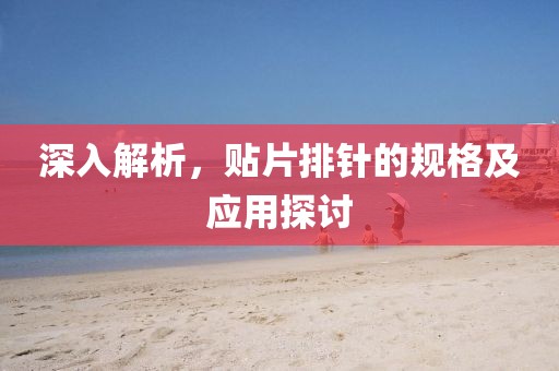 深入解析，贴片排针的规格及应用探讨