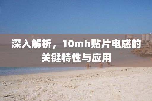 深入解析，10mh贴片电感的关键特性与应用