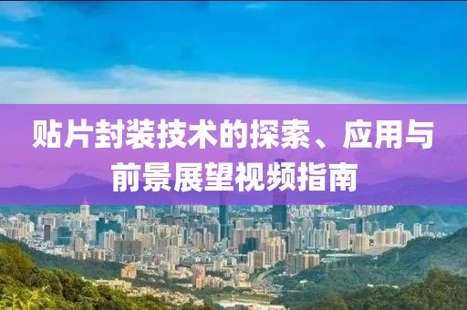 贴片封装技术的探索、应用与前景展望视频指南