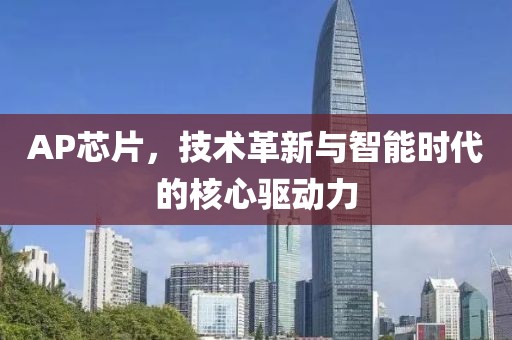 AP芯片，技术革新与智能时代的核心驱动力