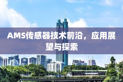 AMS传感器技术前沿，应用展望与探索