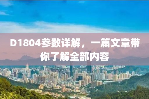 D1804参数详解，一篇文章带你了解全部内容