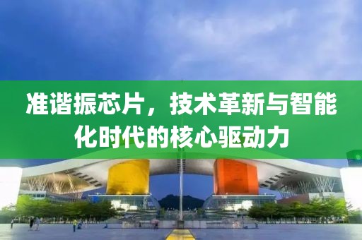 准谐振芯片，技术革新与智能化时代的核心驱动力