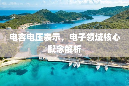电容电压表示，电子领域核心概念解析