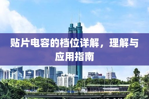 贴片电容的档位详解，理解与应用指南