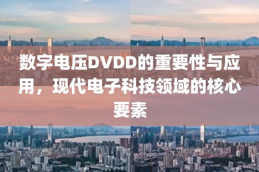 数字电压DVDD的重要性与应用，现代电子科技领域的核心要素