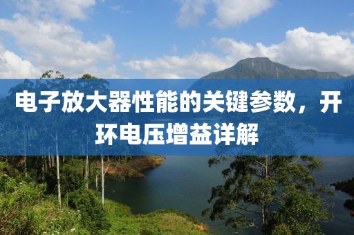 电子放大器性能的关键参数，开环电压增益详解