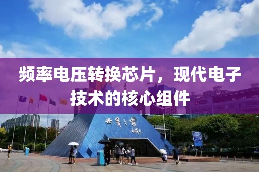 频率电压转换芯片，现代电子技术的核心组件