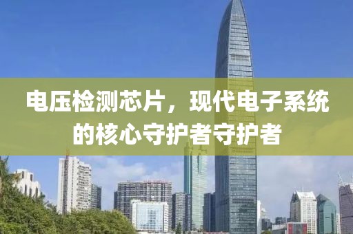 电压检测芯片，现代电子系统的核心守护者守护者