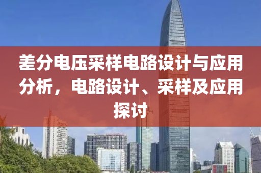 差分电压采样电路设计与应用分析，电路设计、采样及应用探讨