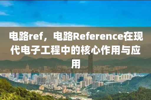 电路ref，电路Reference在现代电子工程中的核心作用与应用