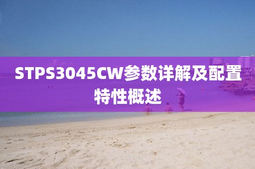 STPS3045CW参数详解及配置特性概述