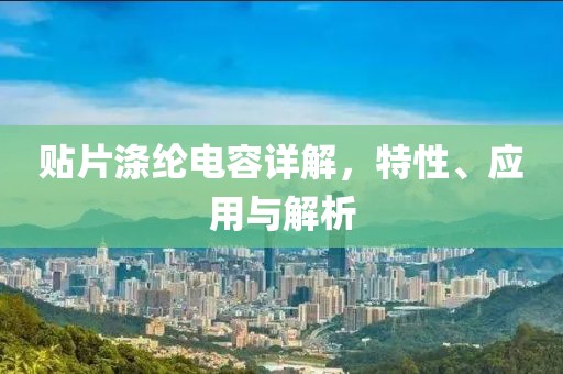 贴片涤纶电容详解，特性、应用与解析