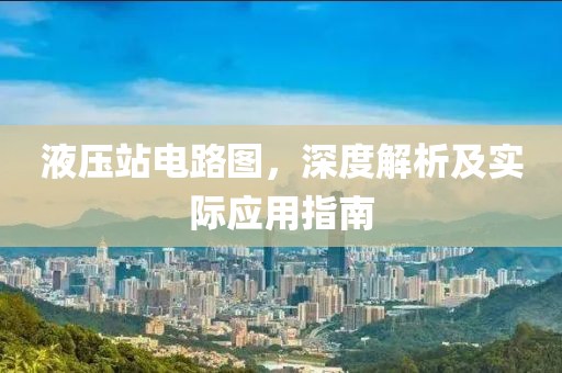 液压站电路图，深度解析及实际应用指南