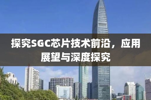探究SGC芯片技术前沿，应用展望与深度探究