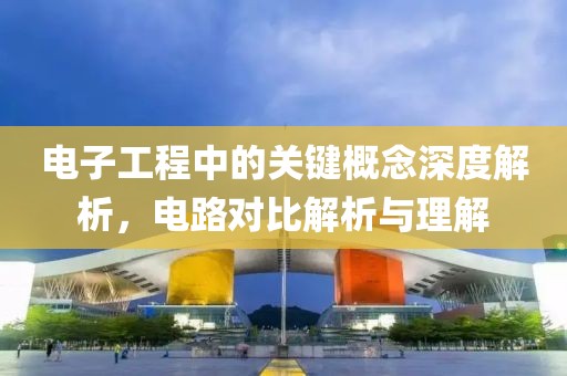 电子工程中的关键概念深度解析，电路对比解析与理解