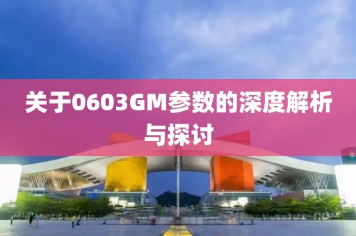 关于0603GM参数的深度解析与探讨