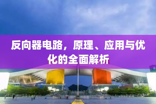 反向器电路，原理、应用与优化的全面解析