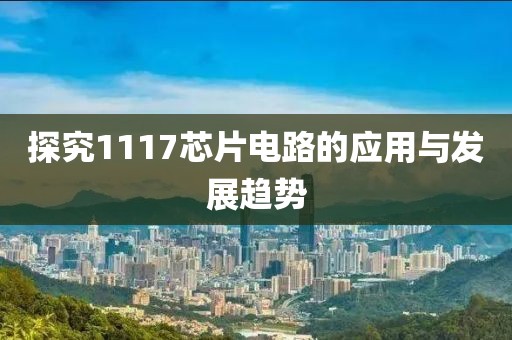 探究1117芯片电路的应用与发展趋势