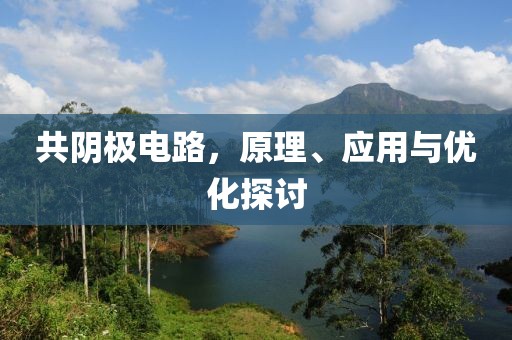 共阴极电路，原理、应用与优化探讨