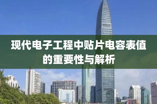 现代电子工程中贴片电容表值的重要性与解析