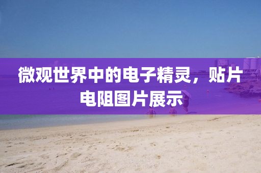 微观世界中的电子精灵，贴片电阻图片展示