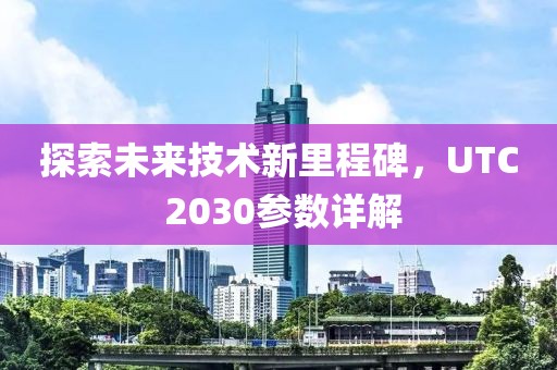 探索未来技术新里程碑，UTC 2030参数详解