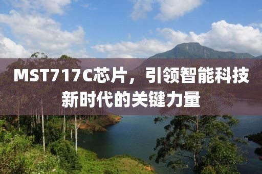 MST717C芯片，引领智能科技新时代的关键力量