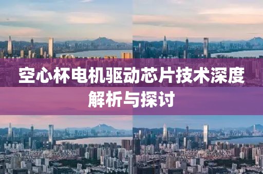 空心杯电机驱动芯片技术深度解析与探讨