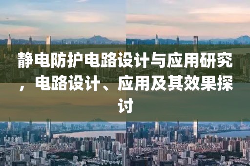 静电防护电路设计与应用研究，电路设计、应用及其效果探讨