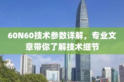 60N60技术参数详解，专业文章带你了解技术细节
