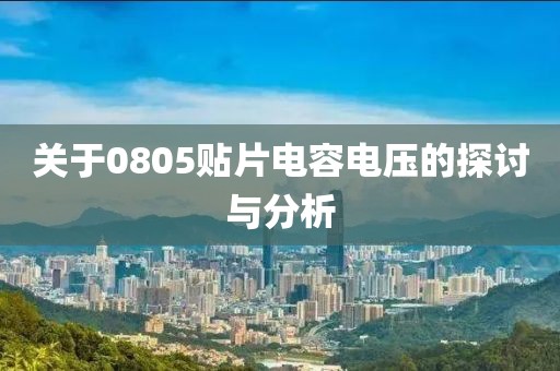 关于0805贴片电容电压的探讨与分析