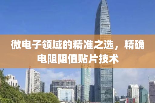 微电子领域的精准之选，精确电阻阻值贴片技术