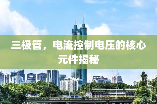 三极管，电流控制电压的核心元件揭秘