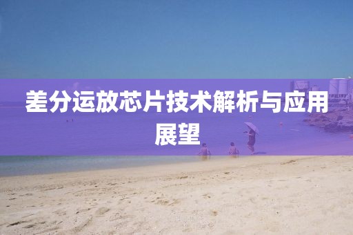 差分运放芯片技术解析与应用展望