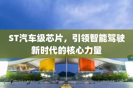 ST汽车级芯片，引领智能驾驶新时代的核心力量