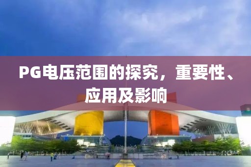 PG电压范围的探究，重要性、应用及影响