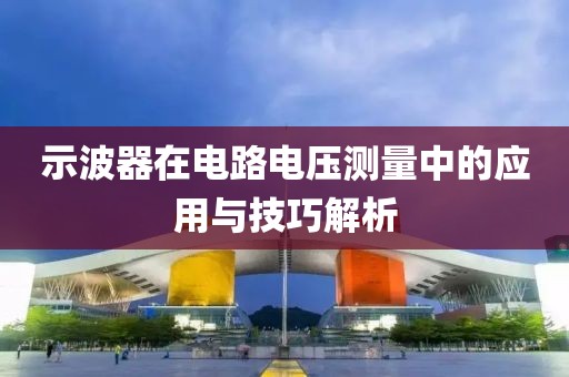 示波器在电路电压测量中的应用与技巧解析