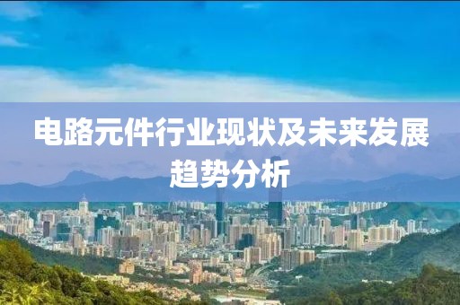 电路元件行业现状及未来发展趋势分析