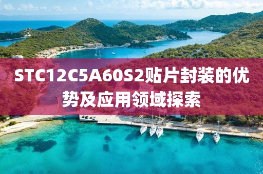 STC12C5A60S2贴片封装的优势及应用领域探索