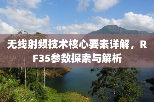 无线射频技术核心要素详解，RF35参数探索与解析