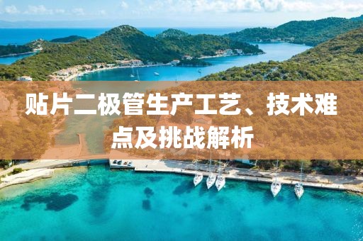 贴片二极管生产工艺、技术难点及挑战解析
