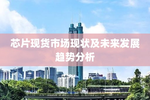 芯片现货市场现状及未来发展趋势分析