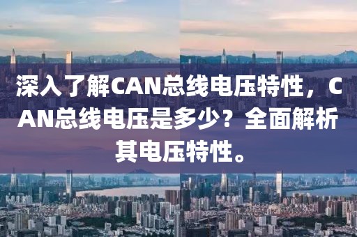 深入了解CAN总线电压特性，CAN总线电压是多少？全面解析其电压特性。