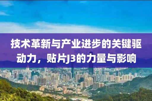 技术革新与产业进步的关键驱动力，贴片J3的力量与影响