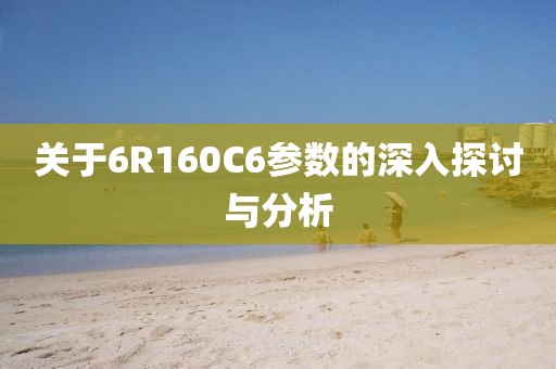 关于6R160C6参数的深入探讨与分析