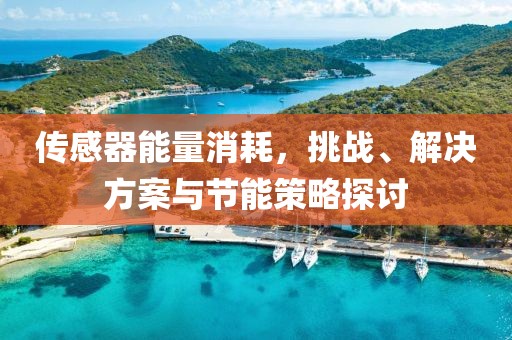 传感器能量消耗，挑战、解决方案与节能策略探讨