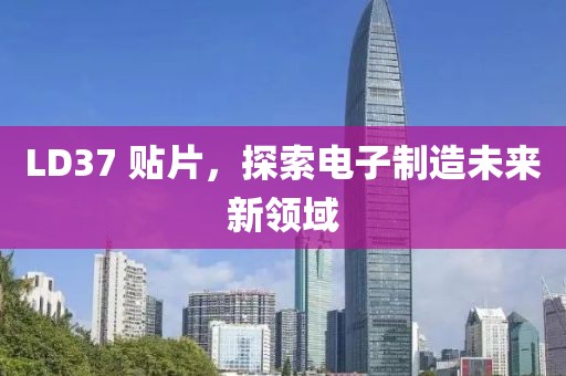 LD37 贴片，探索电子制造未来新领域
