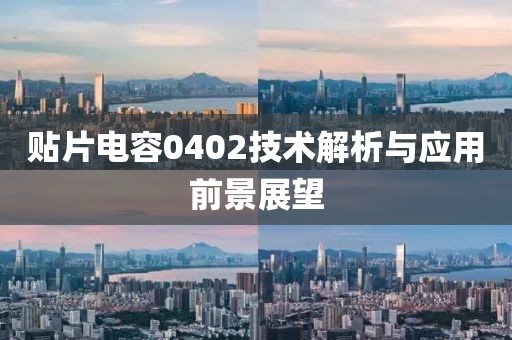 贴片电容0402技术解析与应用前景展望