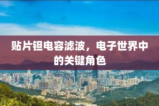 贴片钽电容滤波，电子世界中的关键角色